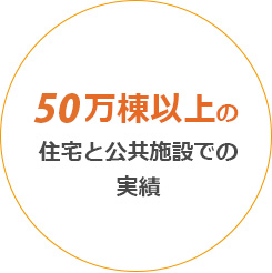 50万棟以上の住宅と公共施設での実績